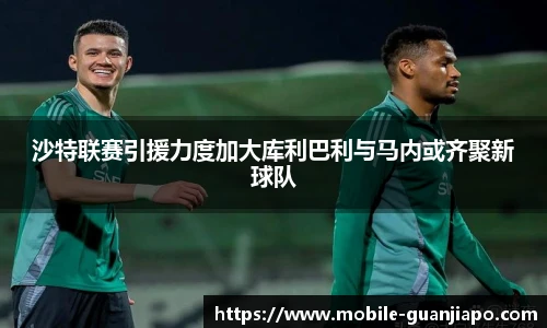 沙特联赛引援力度加大库利巴利与马内或齐聚新球队